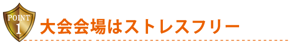 大会会場はストレスフリー