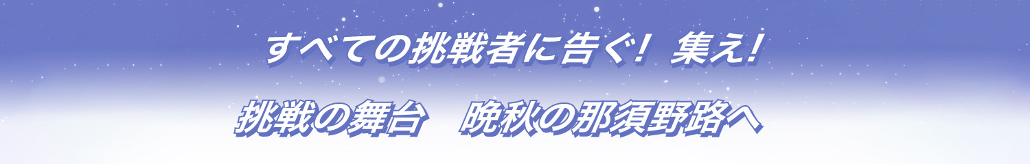 すべての挑戦者に告ぐ!集え!挑戦の舞台、晩秋の那須野路へ